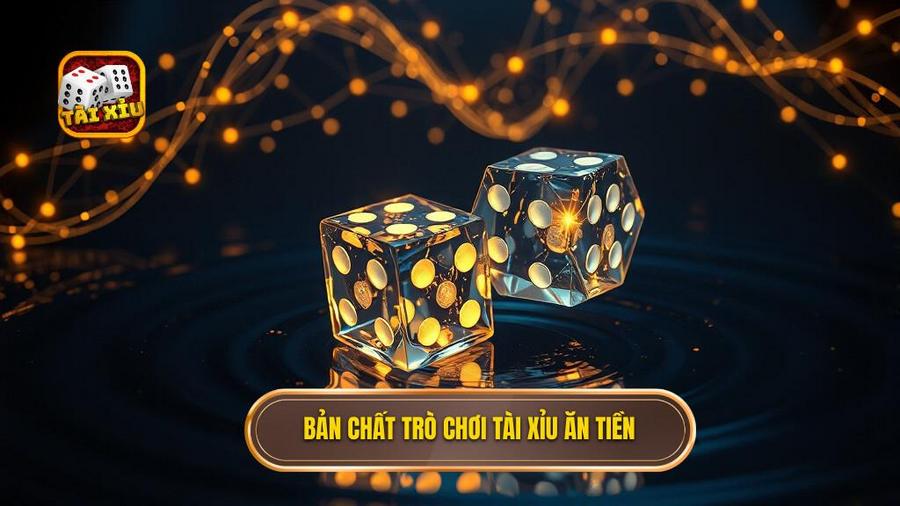 Bản chất trò chơi tài xỉu ăn tiền
